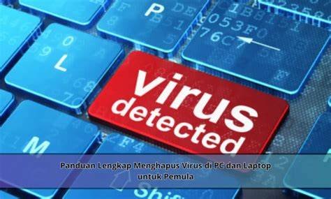 Panduan Lengkap Membersihkan Virus dan Malware di Laptop Secara Tuntas